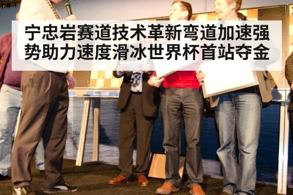 宁忠岩赛道技术革新弯道加速强势助力速度滑冰世界杯首站夺金