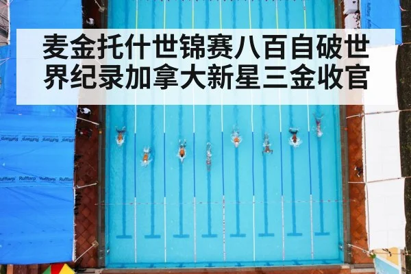 麦金托什世锦赛八百自破世界纪录加拿大新星三金收官