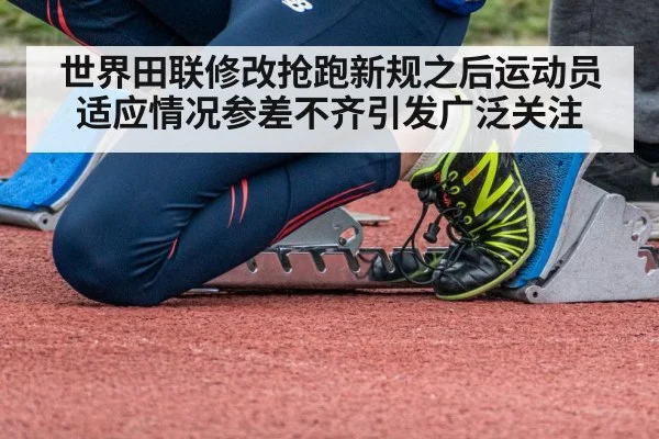 世界田联修改抢跑新规之后运动员适应情况参差不齐引发广泛关注