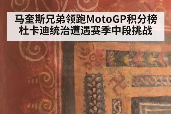 马奎斯兄弟领跑MotoGP积分榜 杜卡迪统治遭遇赛季中段挑战