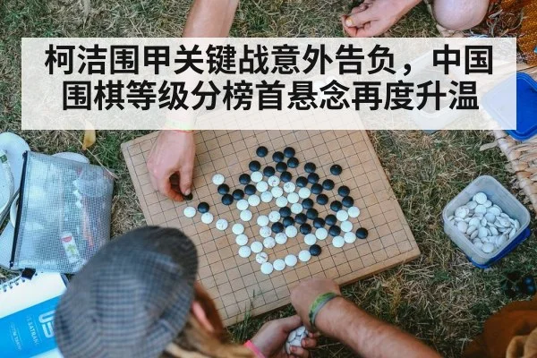 柯洁围甲关键战意外告负，中国围棋等级分榜首悬念再度升温