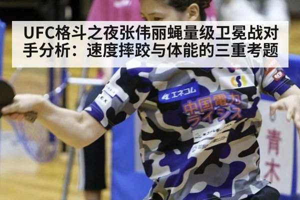 UFC格斗之夜张伟丽蝇量级卫冕战对手分析：速度摔跤与体能的三重考题