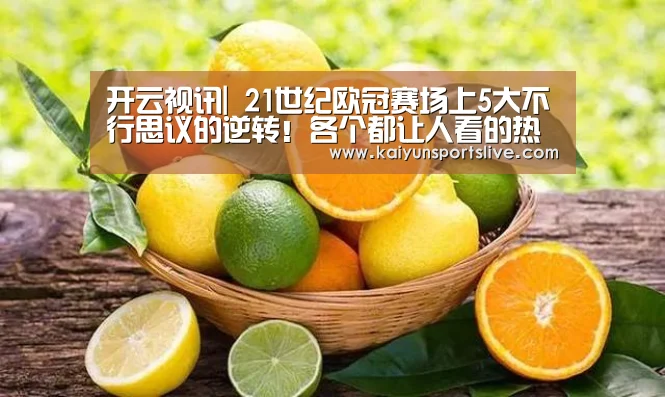 开云视讯|
21世纪欧冠赛场上5大不行思议的逆转！各个都让人看的热血沸腾