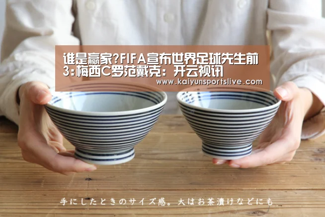 谁是赢家?FIFA宣布世界足球先生前3:梅西C罗范戴克：开云视讯