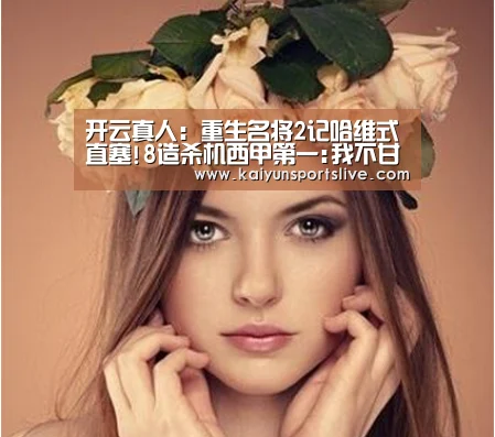开云真人：重生名将2记哈维式直塞!8造杀机西甲第一:我不甘心